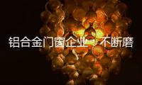 铝合金门窗企业	：不断磨砺自身 做好自身