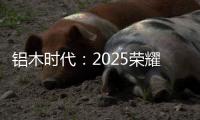铝木时代	：2025荣耀加冕	，领航中国铝木门新风尚