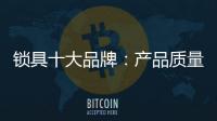 锁具十大品牌	
�：产品质量决定企业未来