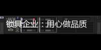 锁具企业：用心做品质 用心做品牌