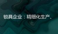 锁具企业
：精细化生产	、管理与规划