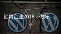 锁具企业2018：做好产品服务 做好本质工作