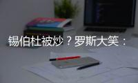 锡伯杜被炒？罗斯大笑
：当你带着3000万美元离开时 你不可能生气