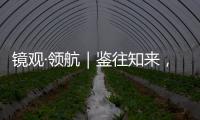 镜观·领航｜鉴往知来，向史而新