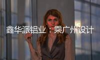 鑫华派铝业
：乘广州设计周东风�，迎工厂参观热潮