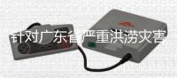 针对广东省严重洪涝灾害，国家四级救灾应急响应启动