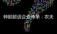 钟睒睒谈企业传承：农夫山泉永远属于中国