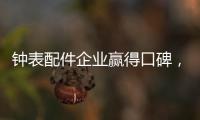 钟表配件企业赢得口碑，2020年走得更远!
