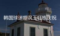 韩国球迷嘲讽王钰栋庆祝：以为中国队拿世界杯了 一个点球兴奋啥
