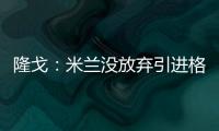 隆戈
：米兰没放弃引进格拉，2500万欧可以成交&马竞和维拉也有意