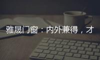 雅晟门窗：内外兼得，才是好门窗