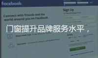 门窗提升品牌服务水平，成行业内门窗领跑者