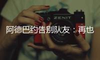 阿德巴约告别队友
：再也不能冲邓罗大喊大叫了 李凯尔你再慢点！
