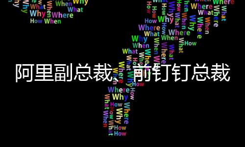 2021年接棒担任钉钉总裁