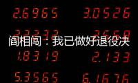阎相闯�：我已做好退役决定	，接下来希望留在大连英博俱乐部