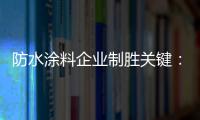 防水涂料企业制胜关键：改变自身营销和迎合消费需求