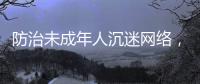 防治未成年人沉迷网络�，国务院制定了一部法规