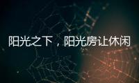 阳光之下	，阳光房让休闲生活更有春天气息