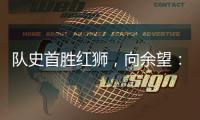队史首胜红狮，向余望：我们迈过了这个坎，非常开心