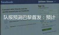 队报预测巴黎首发：预计与对阵皇马首发相同�，登贝莱领衔