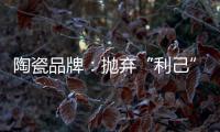 陶瓷品牌	
：抛弃“利己”私念 站在顾客角度推产品