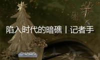 陷入时代的暗礁丨记者手记
