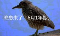 降息来了
！6月1年期	、5年期LPR均下降10个基点