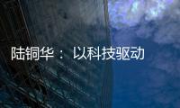陆铜华�： 以科技驱动 文化赋能 塑造品牌核心价值