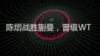 陈熠战胜蒯曼	，晋级WTT美国大满贯女单决赛