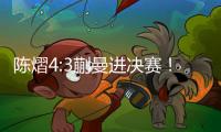 陈熠4:3蒯曼进决赛！全程低调，大谈运气展情商，提决赛姿态很低