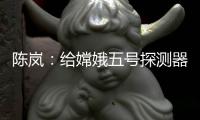 陈岚：给嫦娥五号探测器配上“手机”