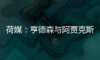 荷媒：亨德森与阿贾克斯分道扬镳，他已向队友们正式告别