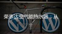 荣事达空气能热水器：从核心把控市场 开启全新里程