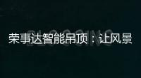 荣事达智能吊顶：让风景近在眼前