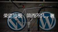 荣臣地板：简而不凡，奢而不俗