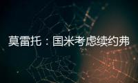 莫雷托	：国米考虑续约弗拉泰西�，但也可能考虑海外重要报价