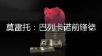 莫雷托：巴列卡诺前锋德托马斯与卡塔尔俱乐部沃克拉达成协议