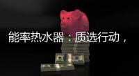 能率热水器

：质选行动
，礼遇百城