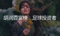 胡润百富榜：足球投资者榜上有名 许家印第9
