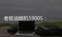 老板油烟机5900S：“厨房小北”，给你恰如其分的守护!