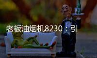 老板油烟机8230：引领厨房社交时代