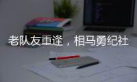 老队友重逢，相马勇纪社媒晒与塞尔吉尼奥合影：谢谢