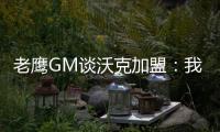 老鹰GM谈沃克加盟�：我们非常激动，他所具备的特质能立即提升球队的实力