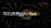 耳机跨界，AirPods可充当助听器
