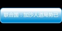 联合国：加沙人道局势已到“最严峻时刻”