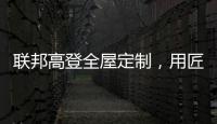 联邦高登全屋定制
，用匠心打造空间高级质感