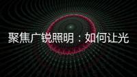 聚焦广锐照明	：如何让光随您所想?