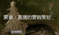 聚卓：直播的营销策划，有准备才能打胜仗