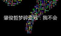 肇俊哲梦碎亚冠	：我不会退役 还想多踢两年