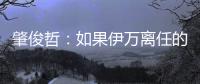 肇俊哲�：如果伊万离任的话�，让郑智带国足绝对是个好事
